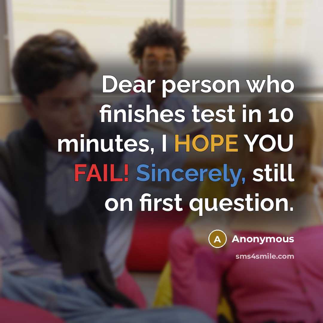 “Dear person who finishes test in 10 minutes, I HOPE YOU FAIL! Sincerely, still on first question.” quote by Anonymous