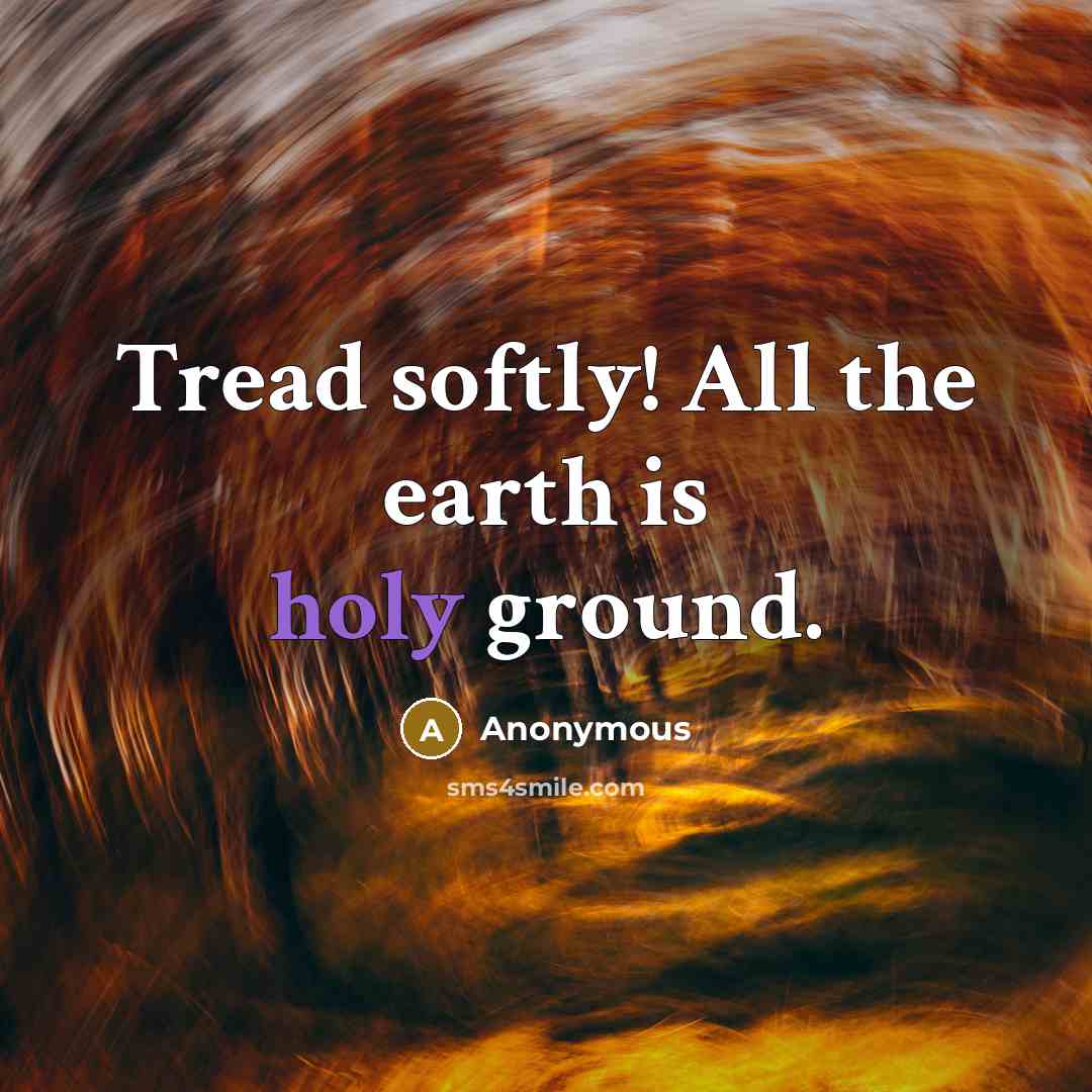 “Tread softly! All the earth is holy ground.” quote by Anonymous