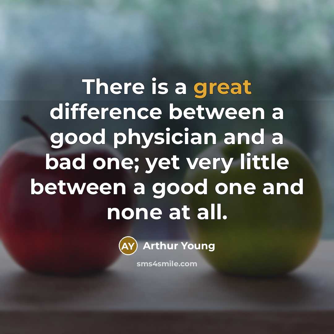“There is a great difference between a good physician and a bad one; yet very little between a good one and none at all.” quote by Arthur Young