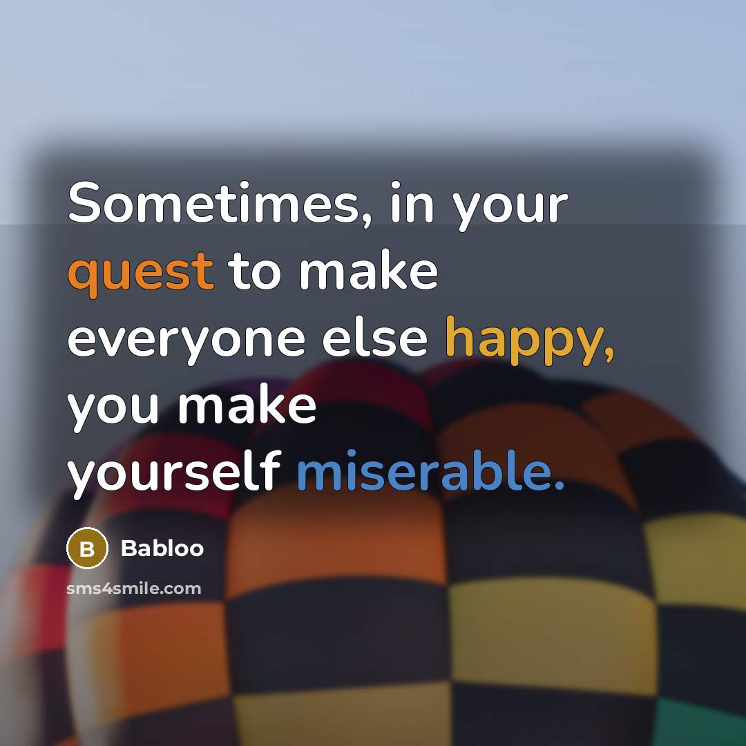 “Sometimes, in your quest to make everyone else happy, you make yourself miserable.” quote by Babloo
