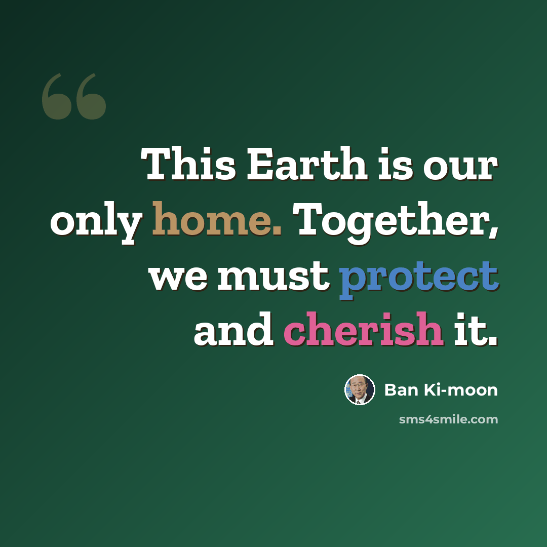“This Earth is our only home. Together, we must protect and cherish it.” quote by Ban Ki-moon