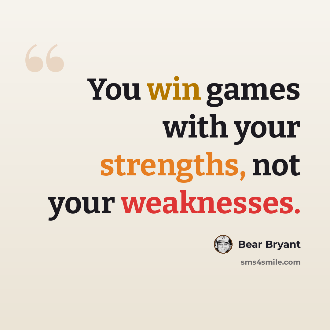 “You win games with your strengths, not your weaknesses.” quote by Bear Bryant