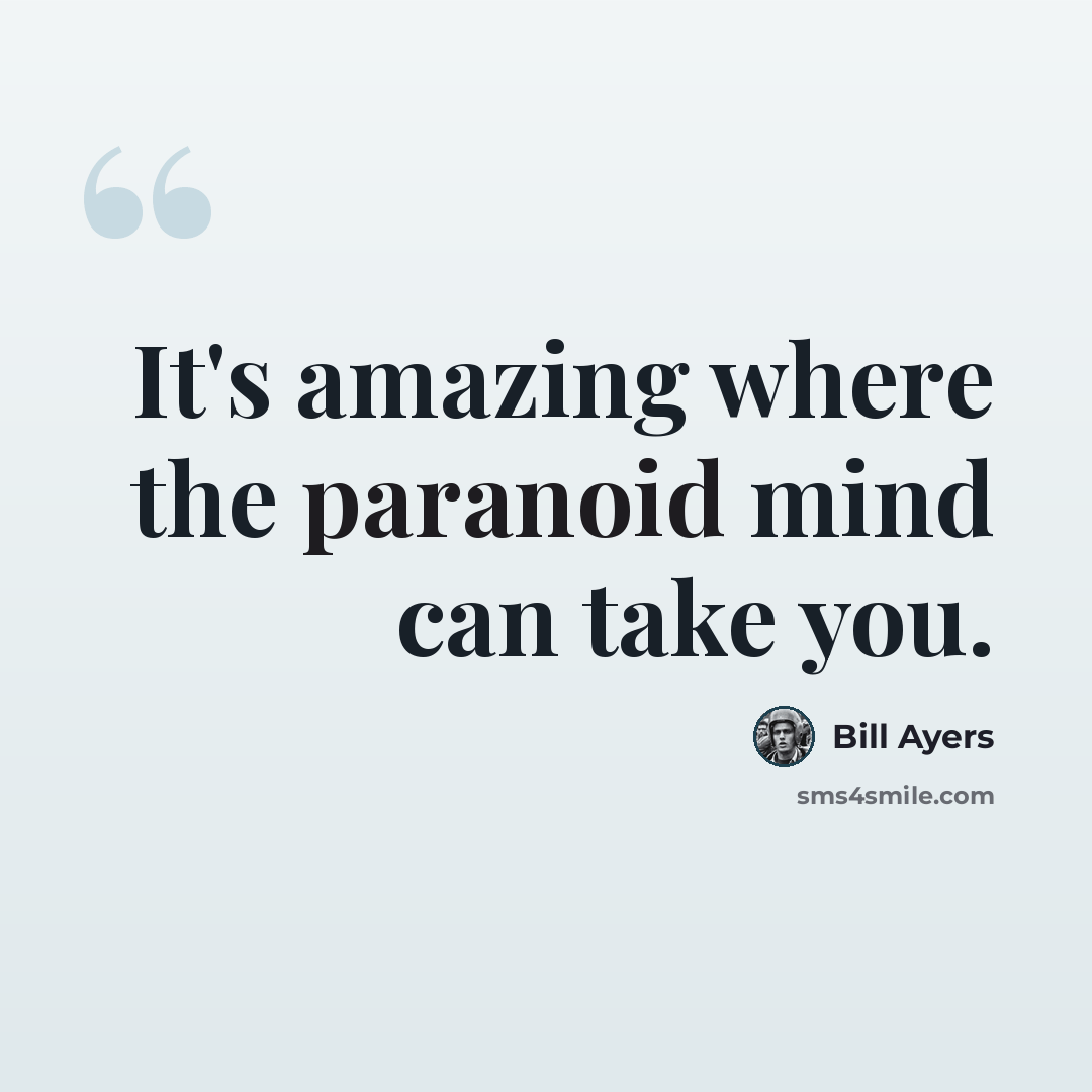 “It's amazing where the paranoid mind can take you.” quote by Bill Ayers