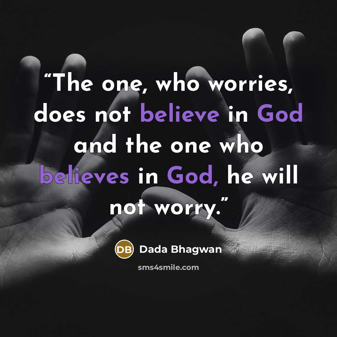 “The one, who worries, does not believe in God and the one who believes in God, he will not worry.” quote by Dada Bhagwan