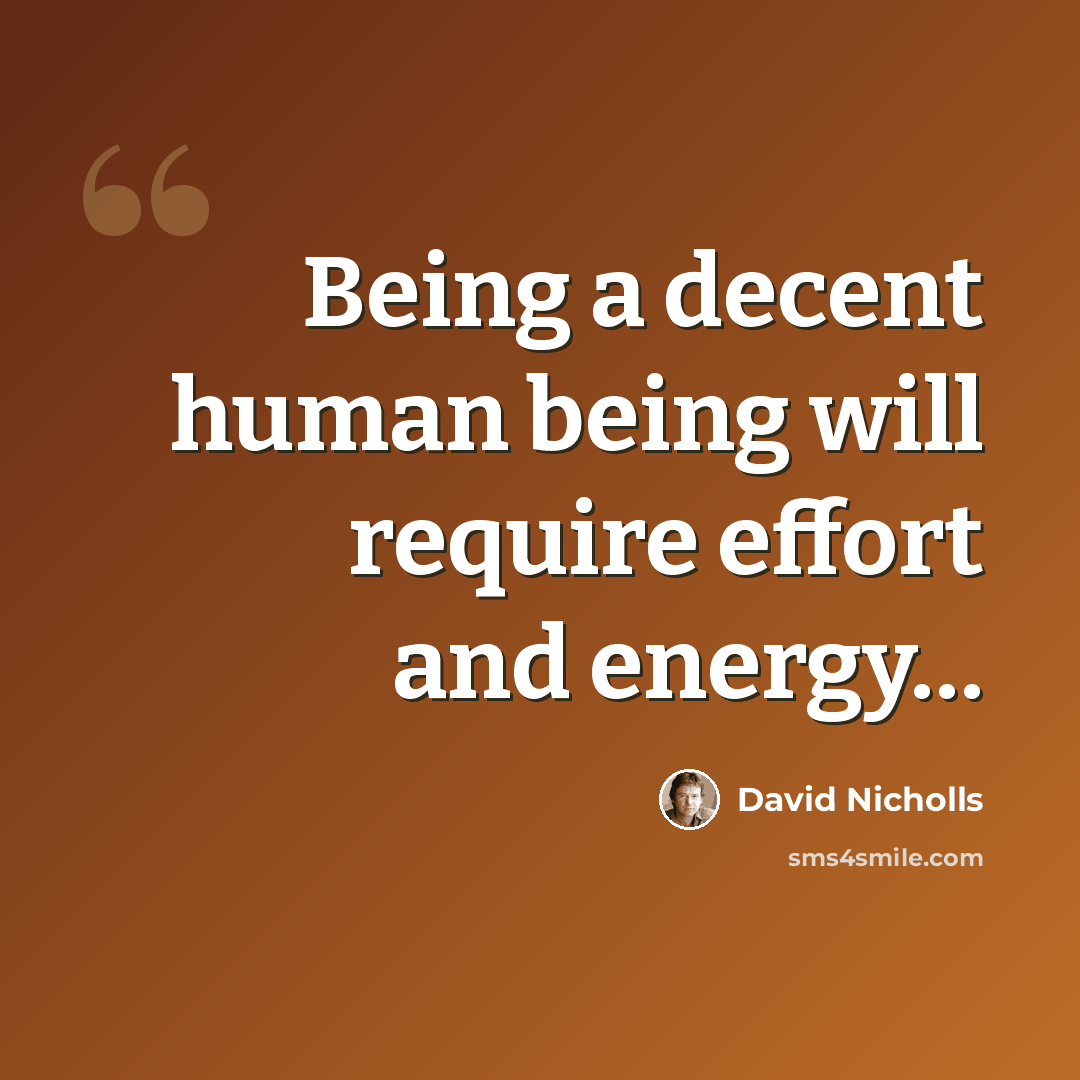 “Being a decent human being will require effort and energy…” quote by David Nicholls