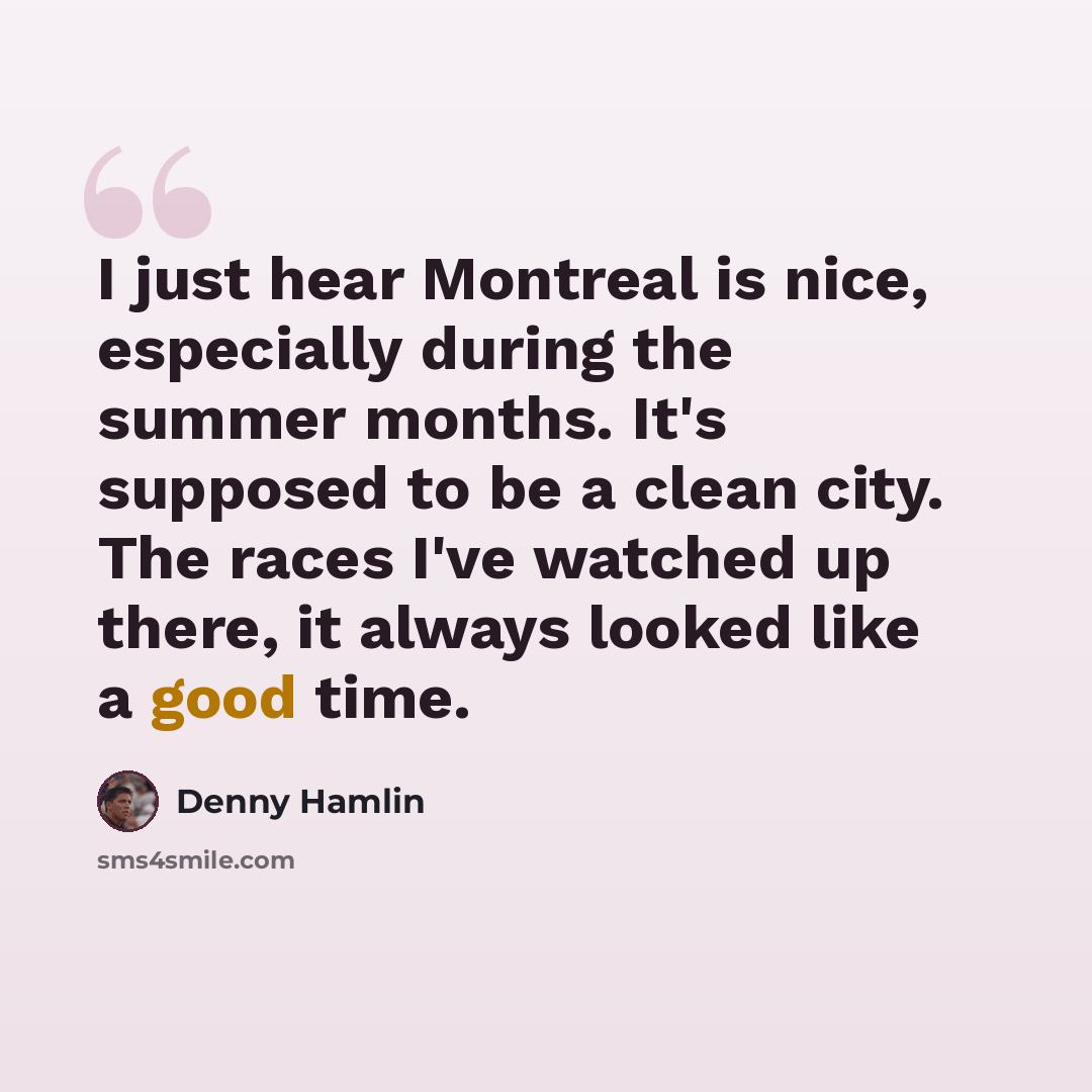 “I just hear Montreal is nice, especially during the summer months. It's supposed to be a clean city. The races I've watched up there, it always looked like a good time.” quote by Denny Hamlin