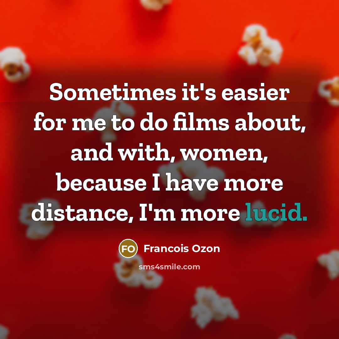 “Sometimes it's easier for me to do films about, and with, women, because I have more distance, I'm more lucid.” quote by Francois Ozon
