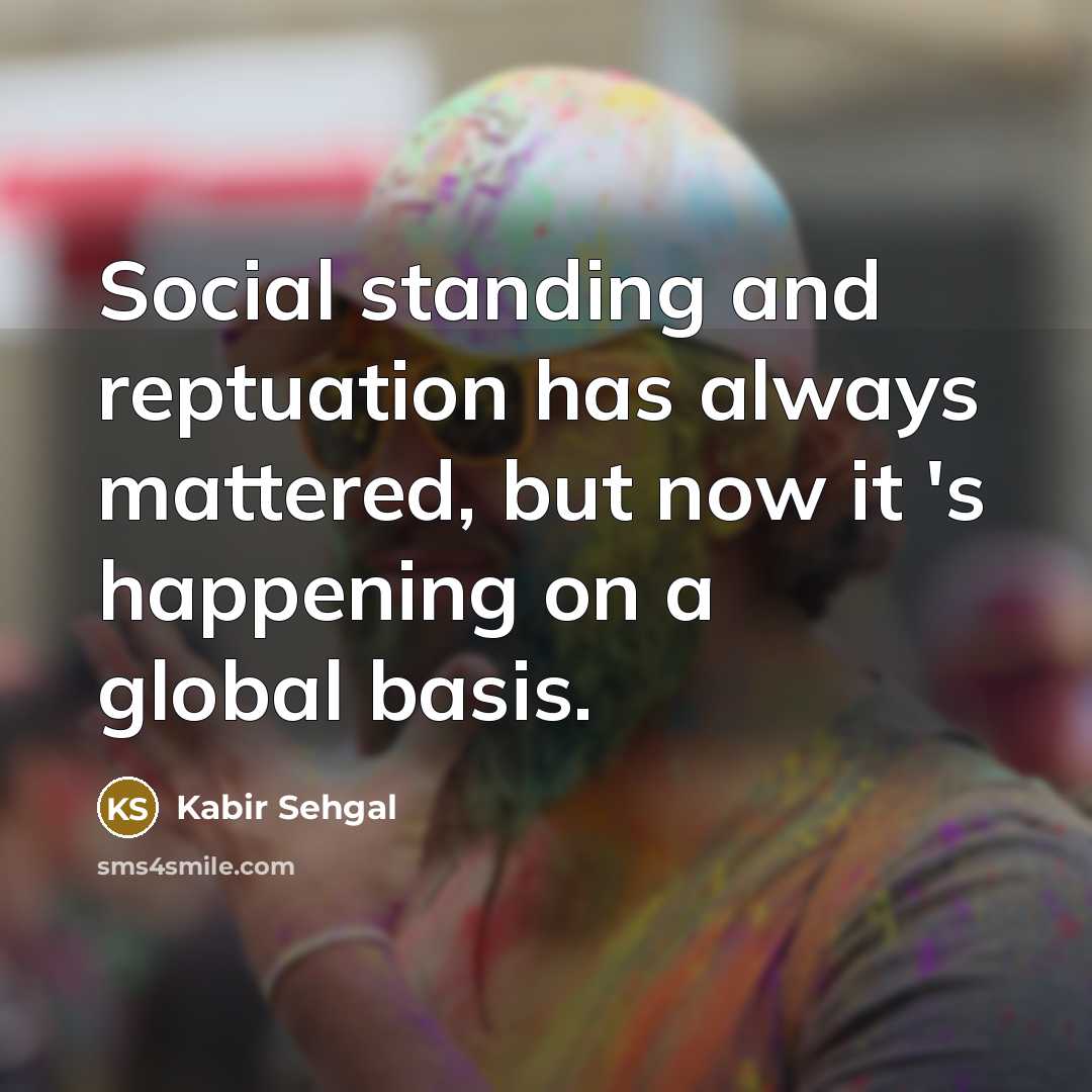 “Social standing and reptuation has always mattered, but now it 's happening on a global basis.” quote by Kabir Sehgal