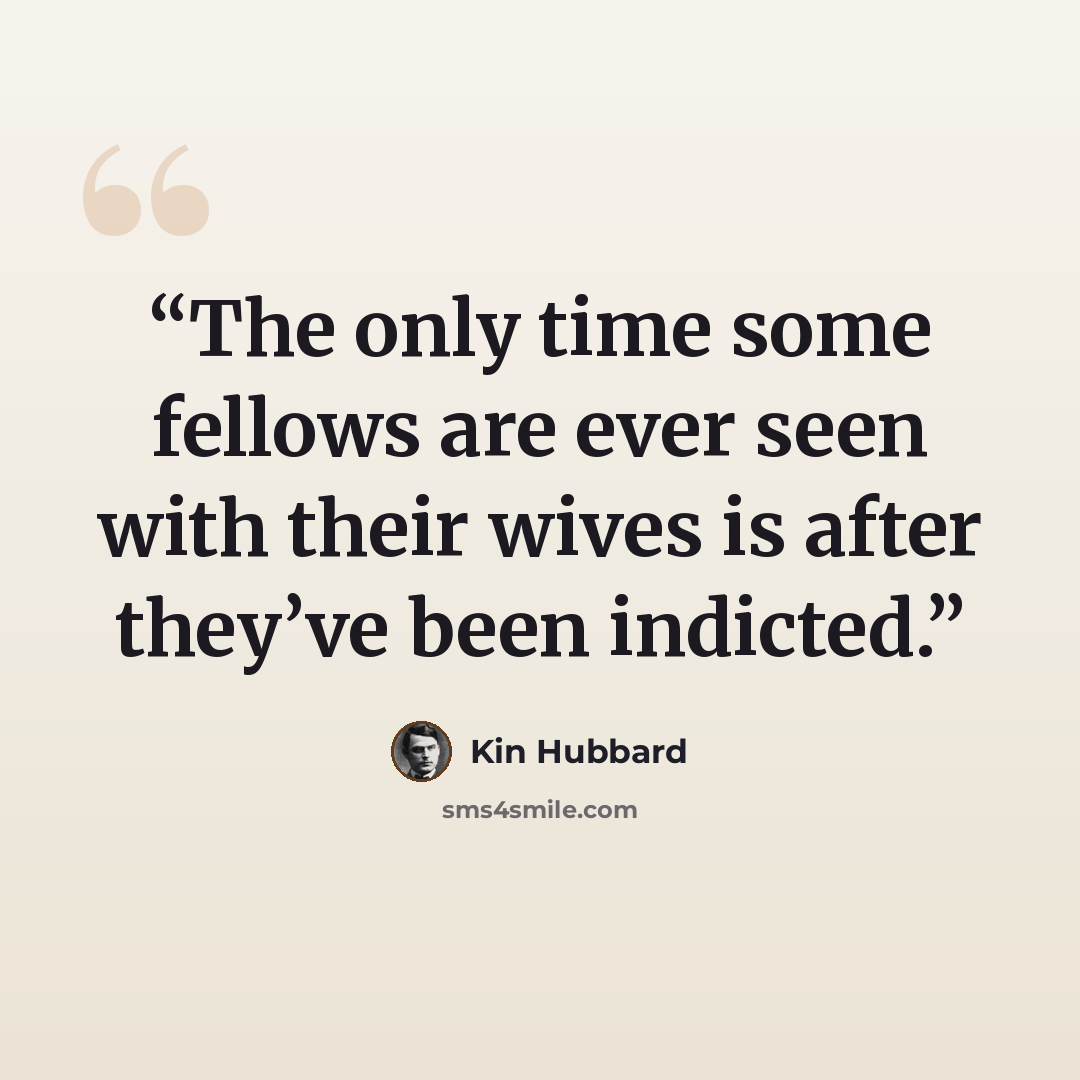 “The only time some fellows are ever seen with their wives is after they’ve been indicted.” quote by Kin Hubbard