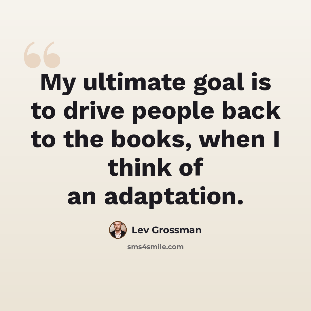 “My ultimate goal is to drive people back to the books, when I think of an adaptation.” quote by Lev Grossman