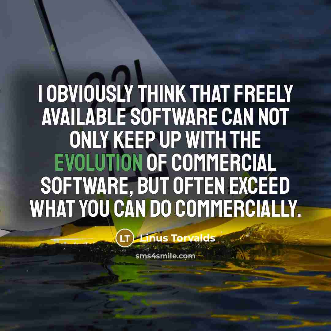“I obviously think that freely available software can not only keep up with the evolution of commercial software, but often exceed what you can do commercially.” quote by Linus Torvalds