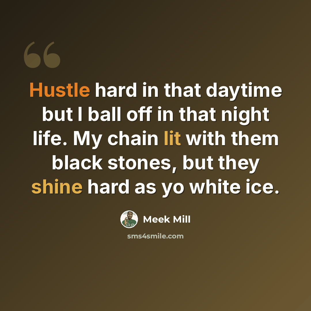 “Hustle hard in that daytime but I ball off in that night life. My chain lit with them black stones, but they shine hard as yo white ice.” quote by Meek Mill
