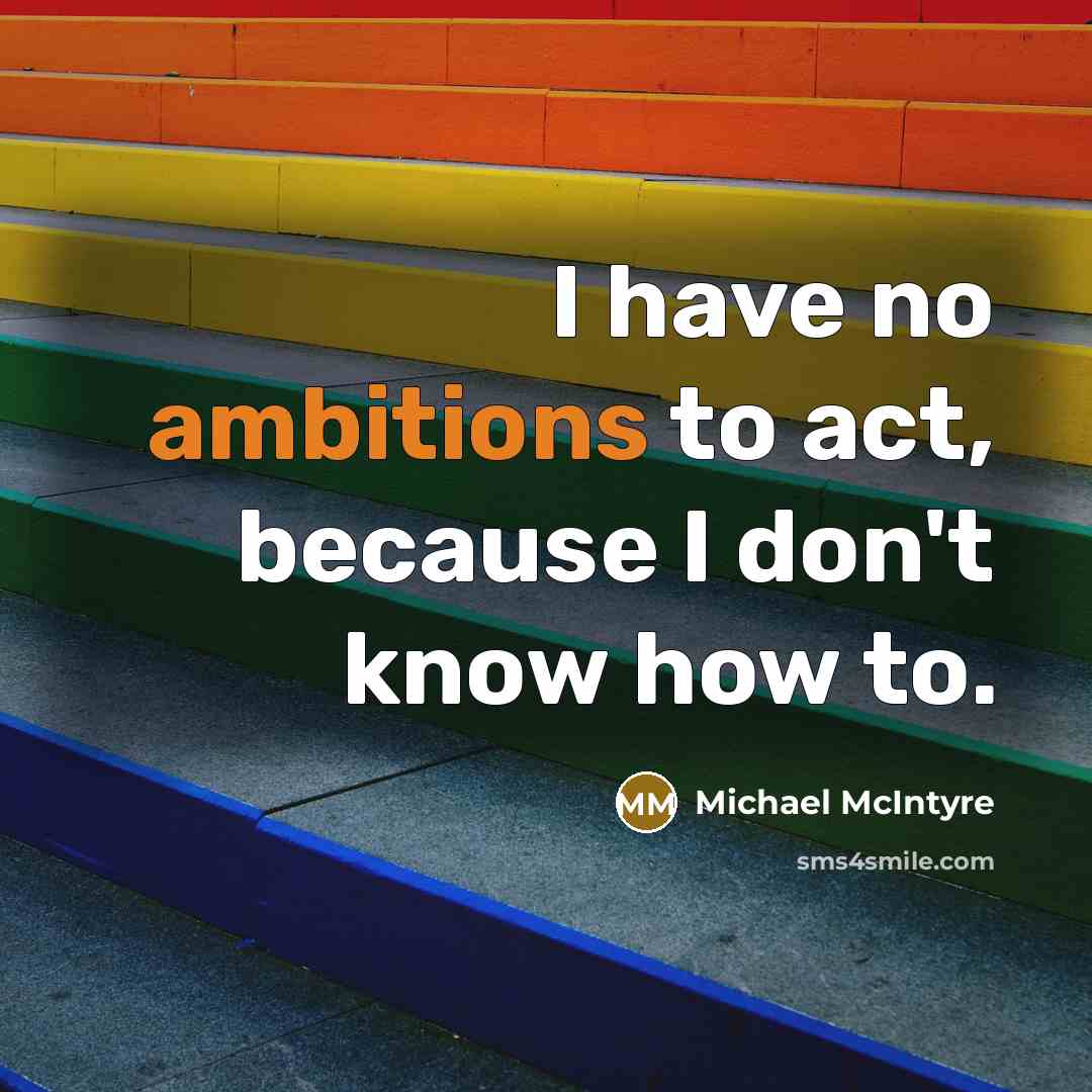 “I have no ambitions to act, because I don't know how to.” quote by Michael McIntyre