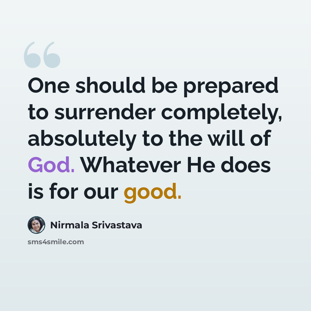 “One should be prepared to surrender completely, absolutely to the will of God. Whatever He does is for our good.” quote by Nirmala Srivastava