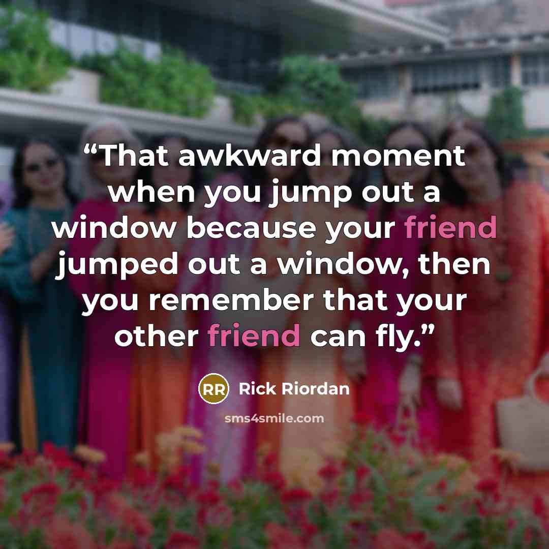 “That awkward moment when you jump out a window because your friend jumped out a window, then you remember that your other friend can fly.” quote by Rick Riordan