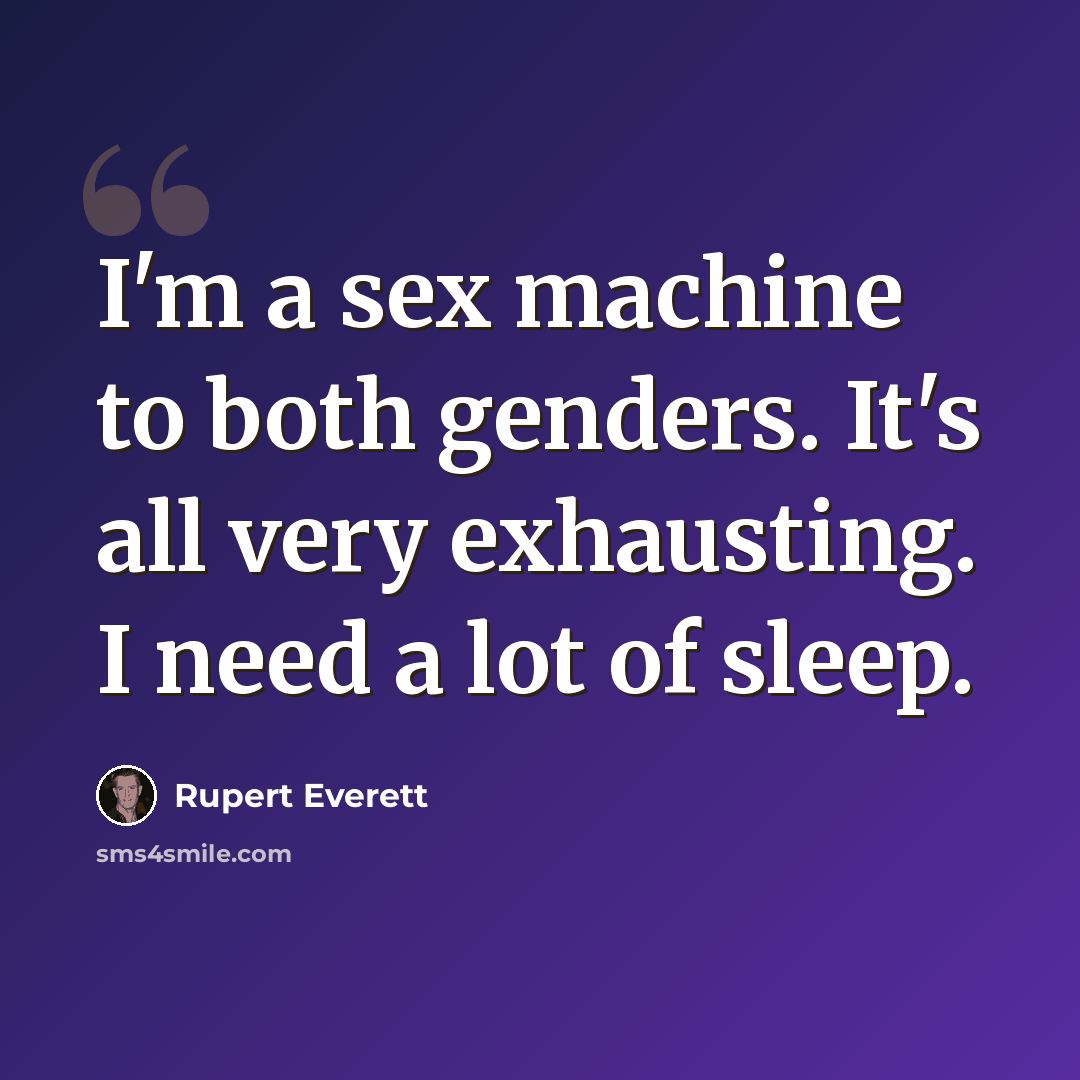 “I'm a sex machine to both genders. It's all very exhausting. I need a lot of sleep.” quote by Rupert Everett