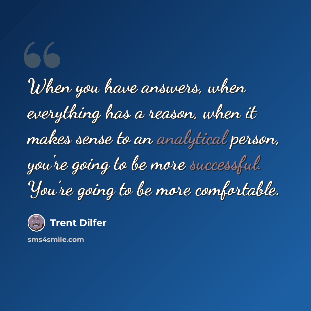“When you have answers, when everything has a reason, when it makes sense to an analytical person, you're going to be more successful. You're going to be more comfortable.” quote by Trent Dilfer