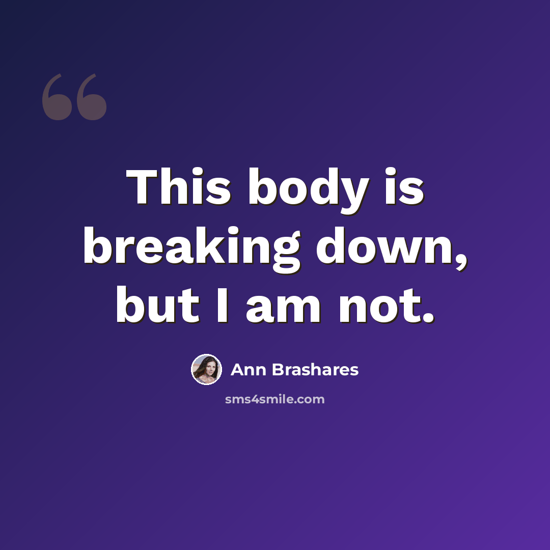“This body is breaking down, but I am not.” quote by Ann Brashares