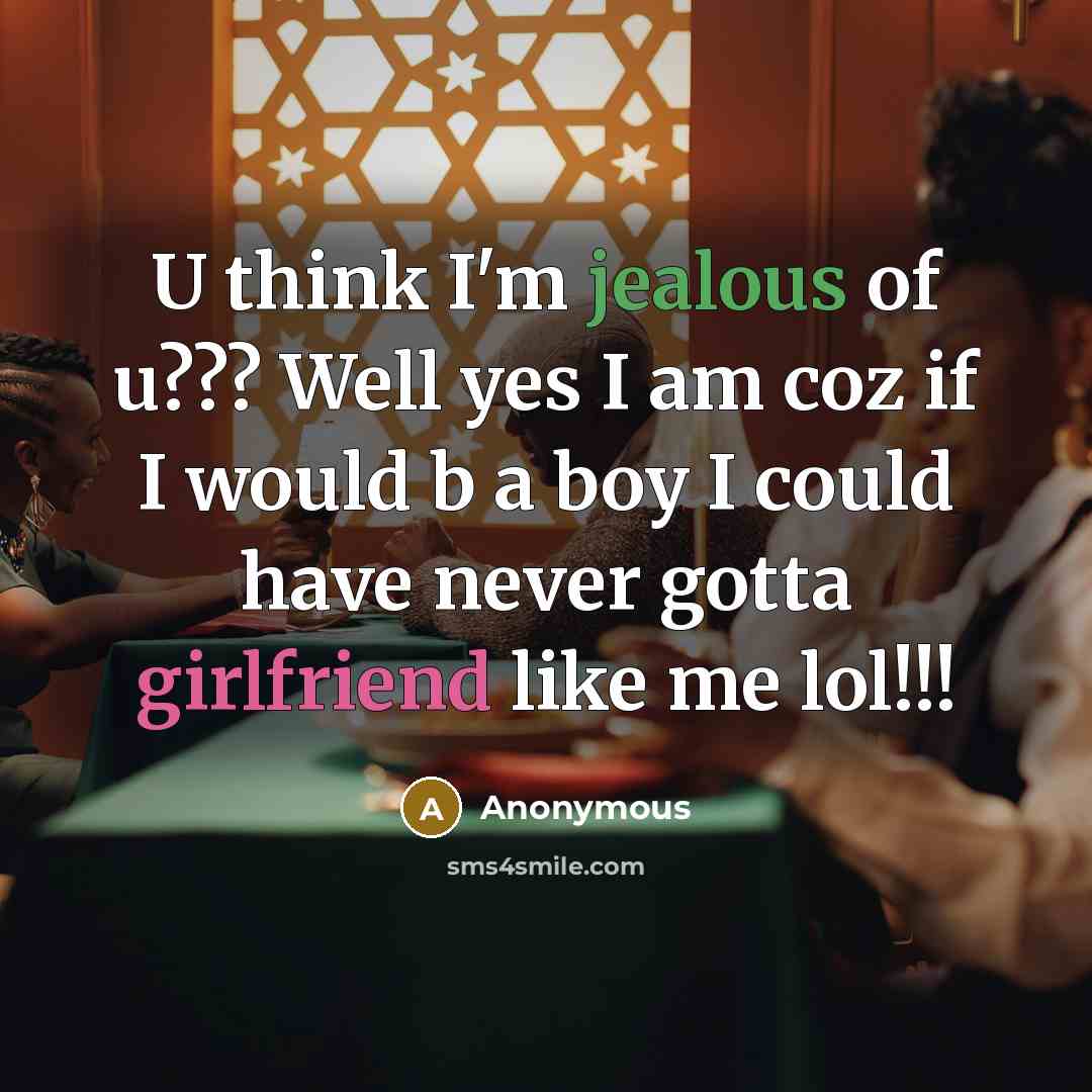 “U think I'm jealous of u??? Well yes I am coz if I would b a boy I could have never gotta girlfriend like me lol!!!” quote by Anonymous