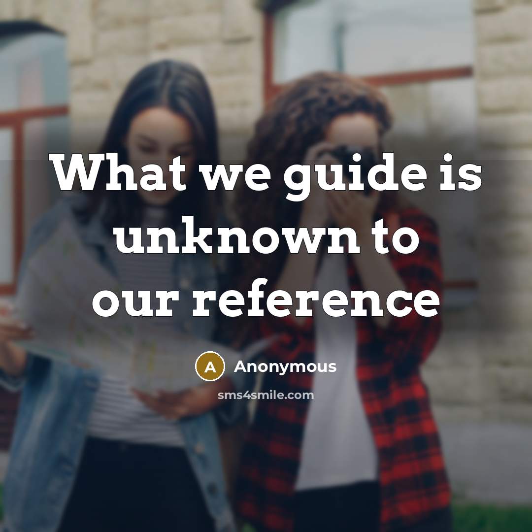 “What we guide is unknown to our reference” quote by Anonymous