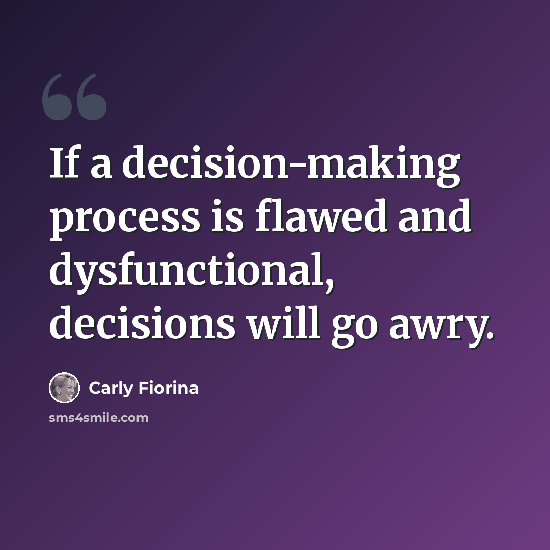 “If a decision-making process is flawed and dysfunctional, decisions will go awry.” quote by Carly Fiorina
