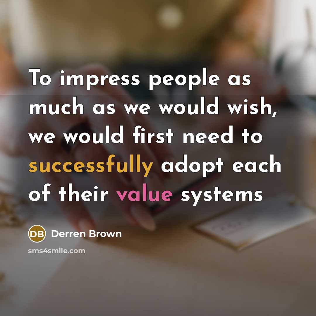 “To impress people as much as we would wish, we would first need to successfully adopt each of their value systems” quote by Derren Brown