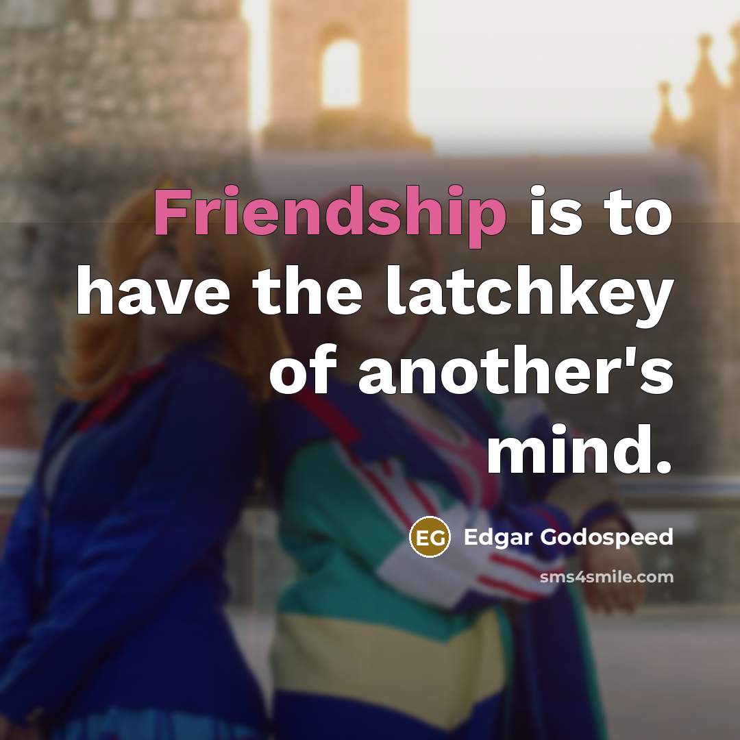 “Friendship is to have the latchkey of another's mind.” quote by Edgar Godospeed