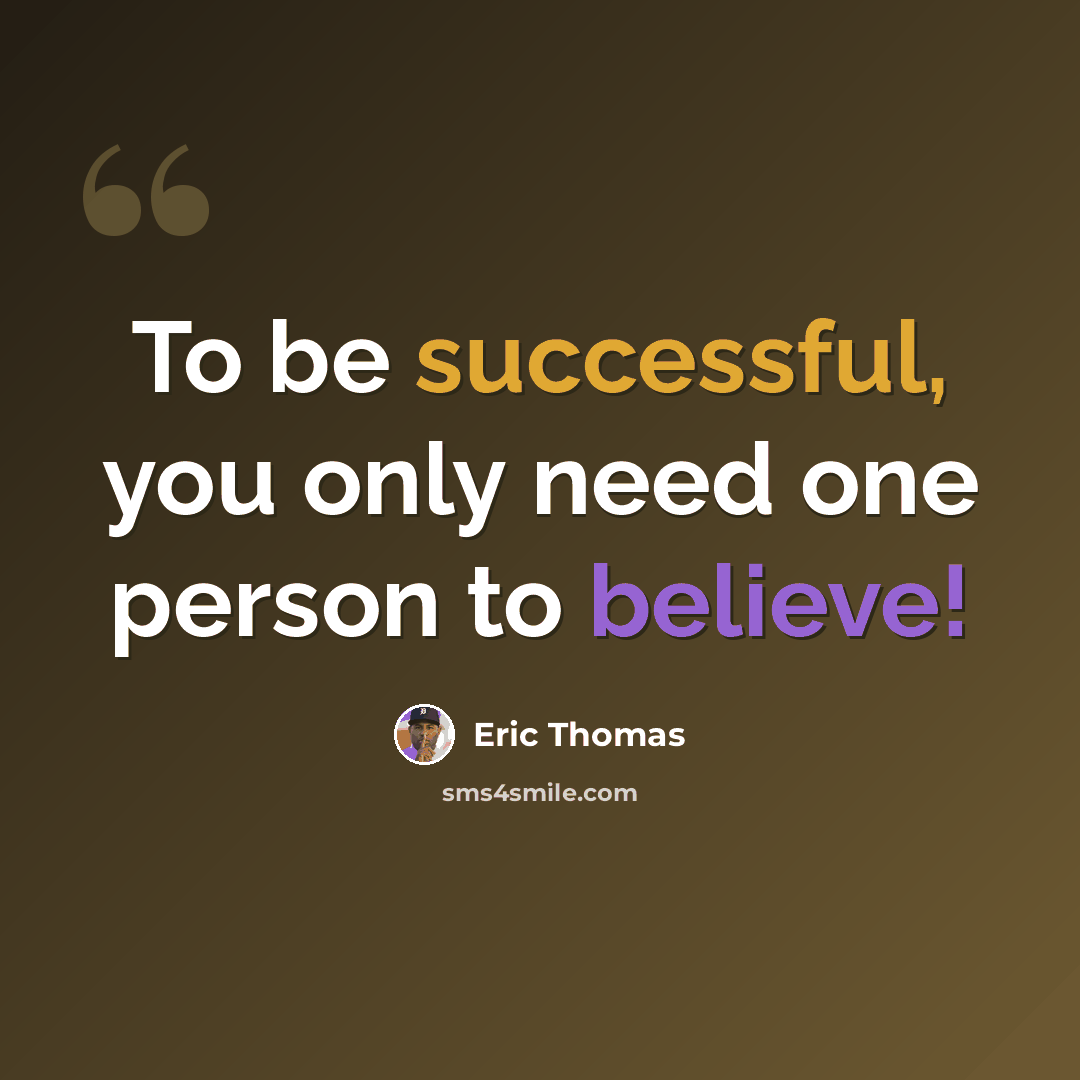 “To be successful, you only need one person to believe!” quote by Eric Thomas