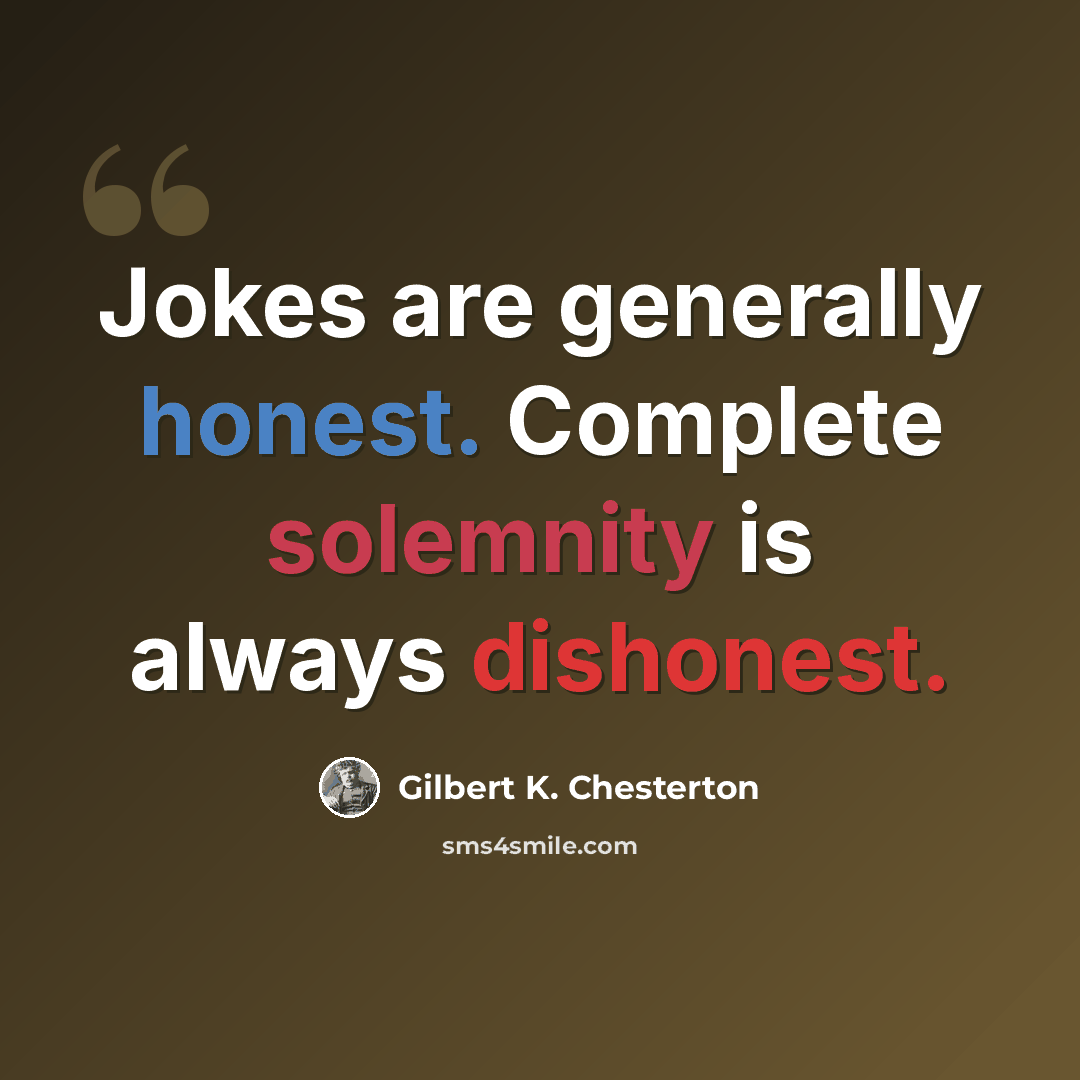 “Jokes are generally honest. Complete solemnity is always dishonest.” quote by Gilbert K. Chesterton