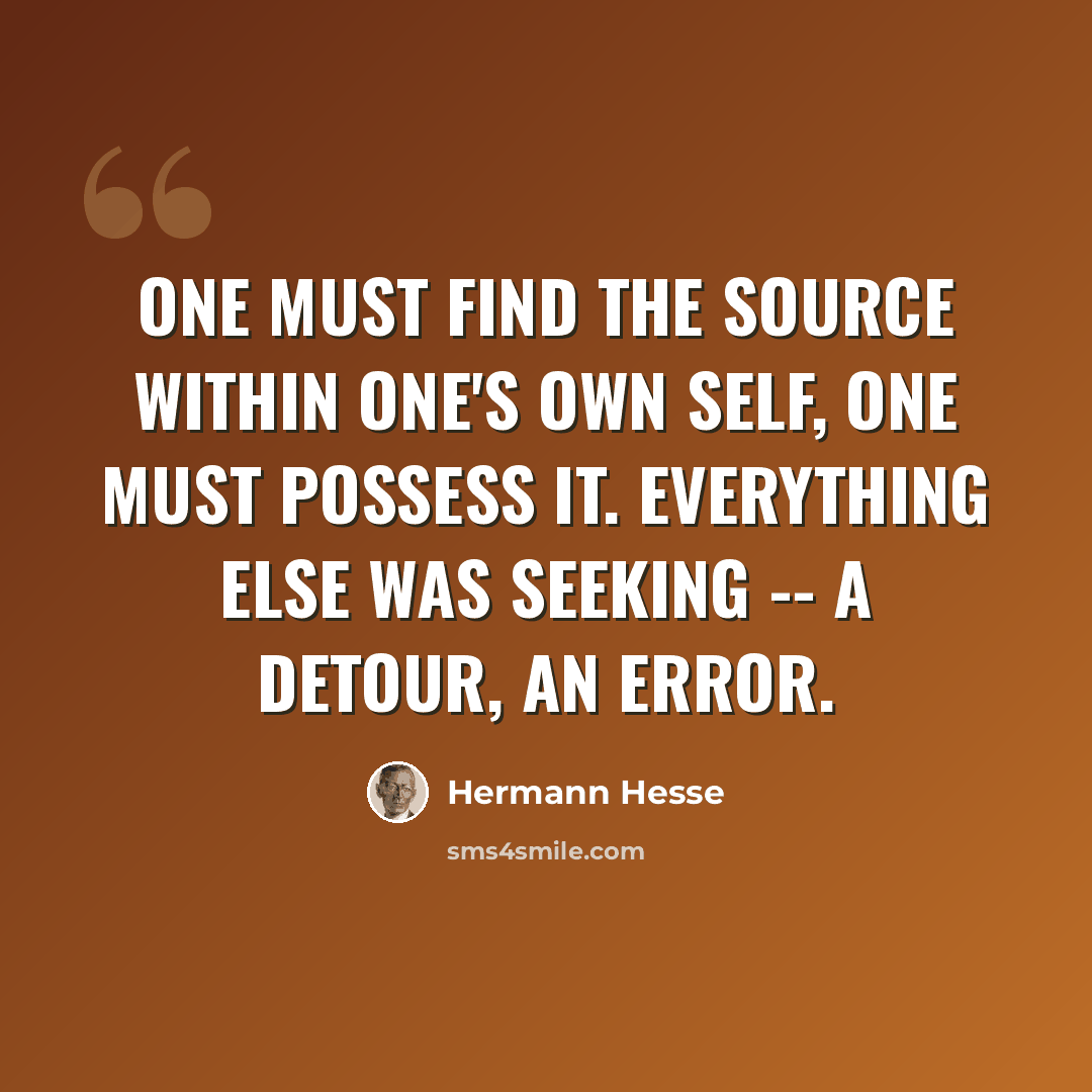 “One must find the source within one's own Self, one must possess it. Everything else was seeking -- a detour, an error.” quote by Hermann Hesse