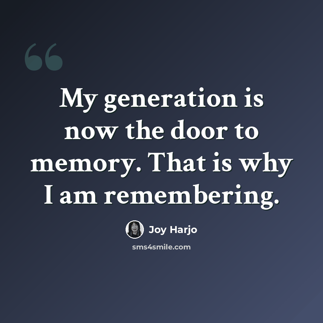 “My generation is now the door to memory. That is why I am remembering.” quote by Joy Harjo