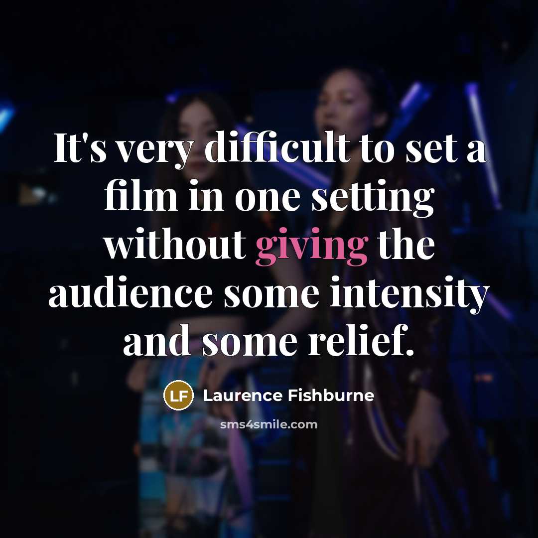 “It's very difficult to set a film in one setting without giving the audience some intensity and some relief.” quote by Laurence Fishburne
