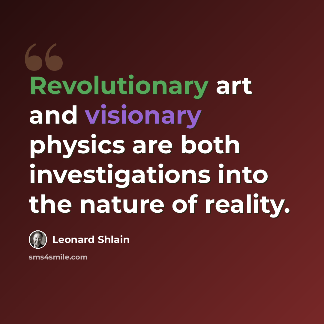 “Revolutionary art and visionary physics are both investigations into the nature of reality.” quote by Leonard Shlain