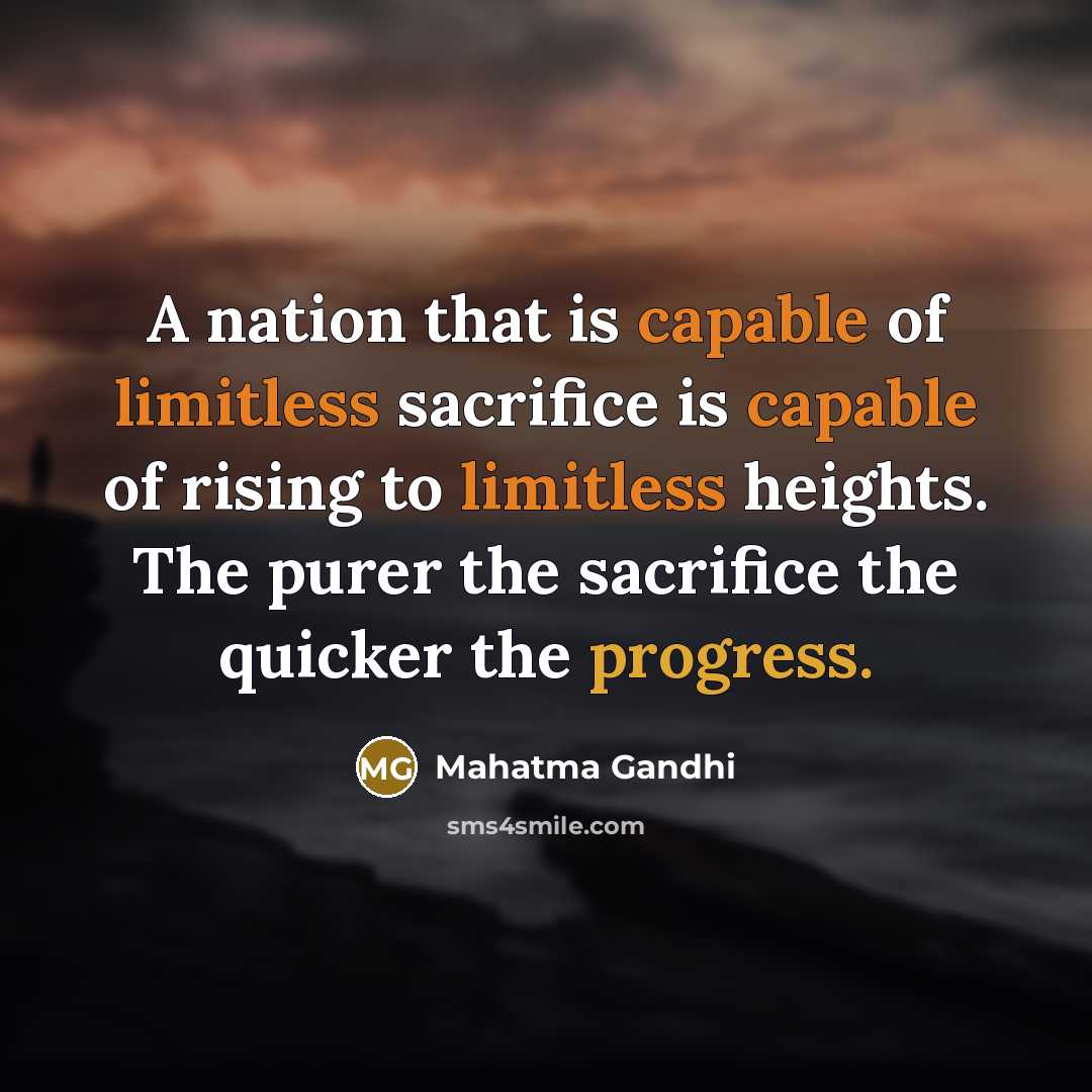 “A nation that is capable of limitless sacrifice is capable of rising to limitless heights. The purer the sacrifice the quicker the progress.” quote by Mahatma Gandhi