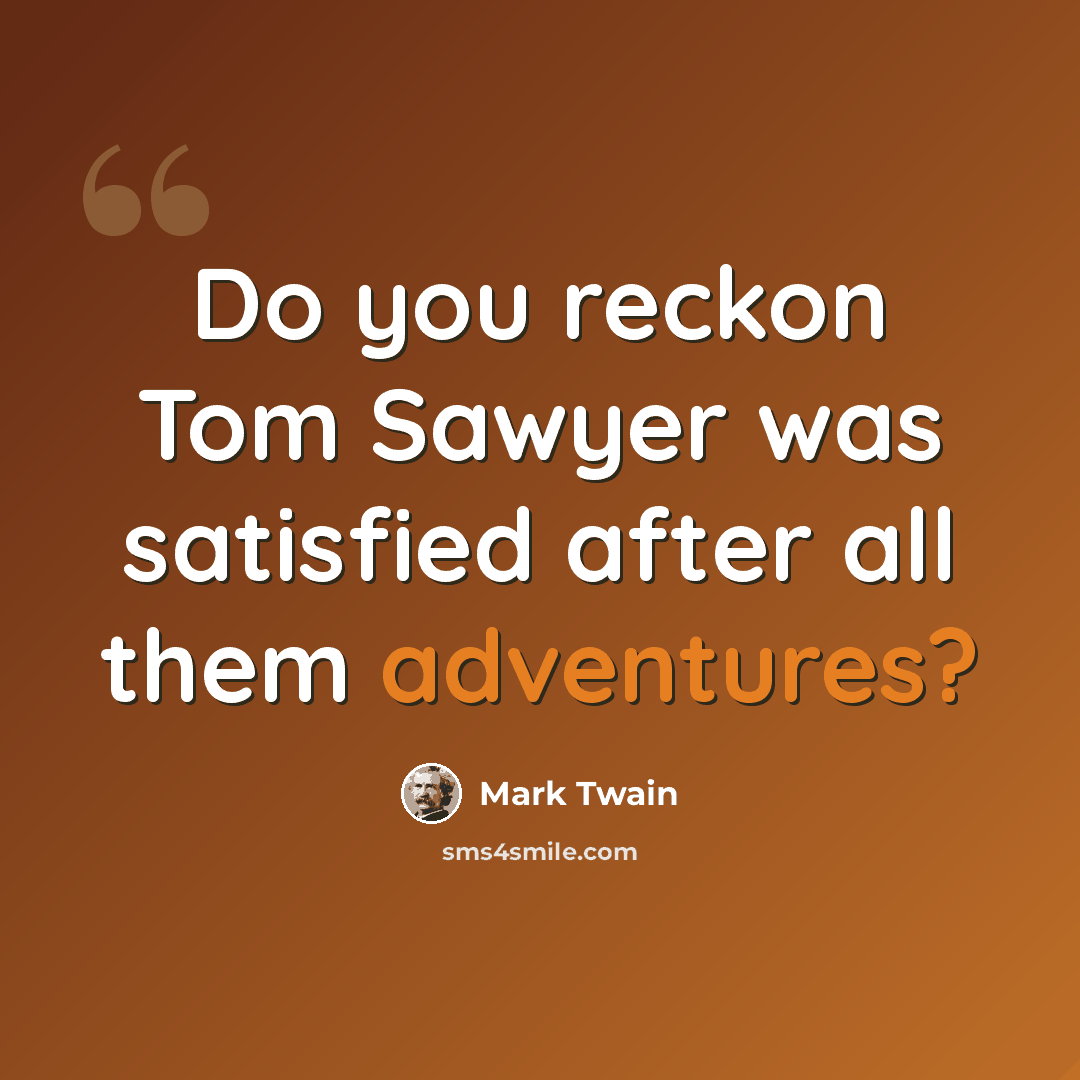 “Do you reckon Tom Sawyer was satisfied after all them adventures?” quote by Mark Twain