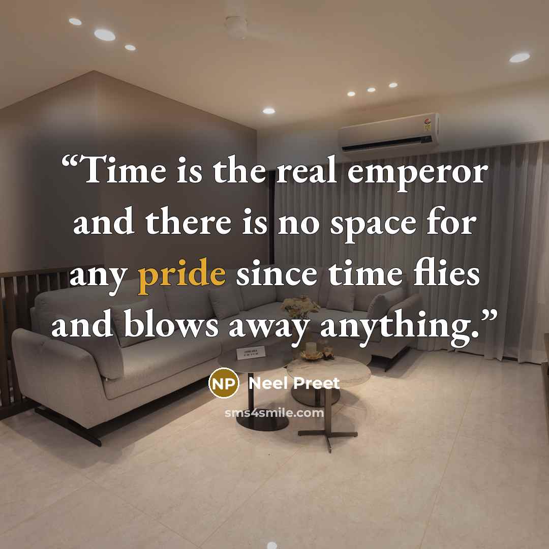 “Time is the real emperor and there is no space for any pride since time flies and blows away anything.” quote by Neel Preet