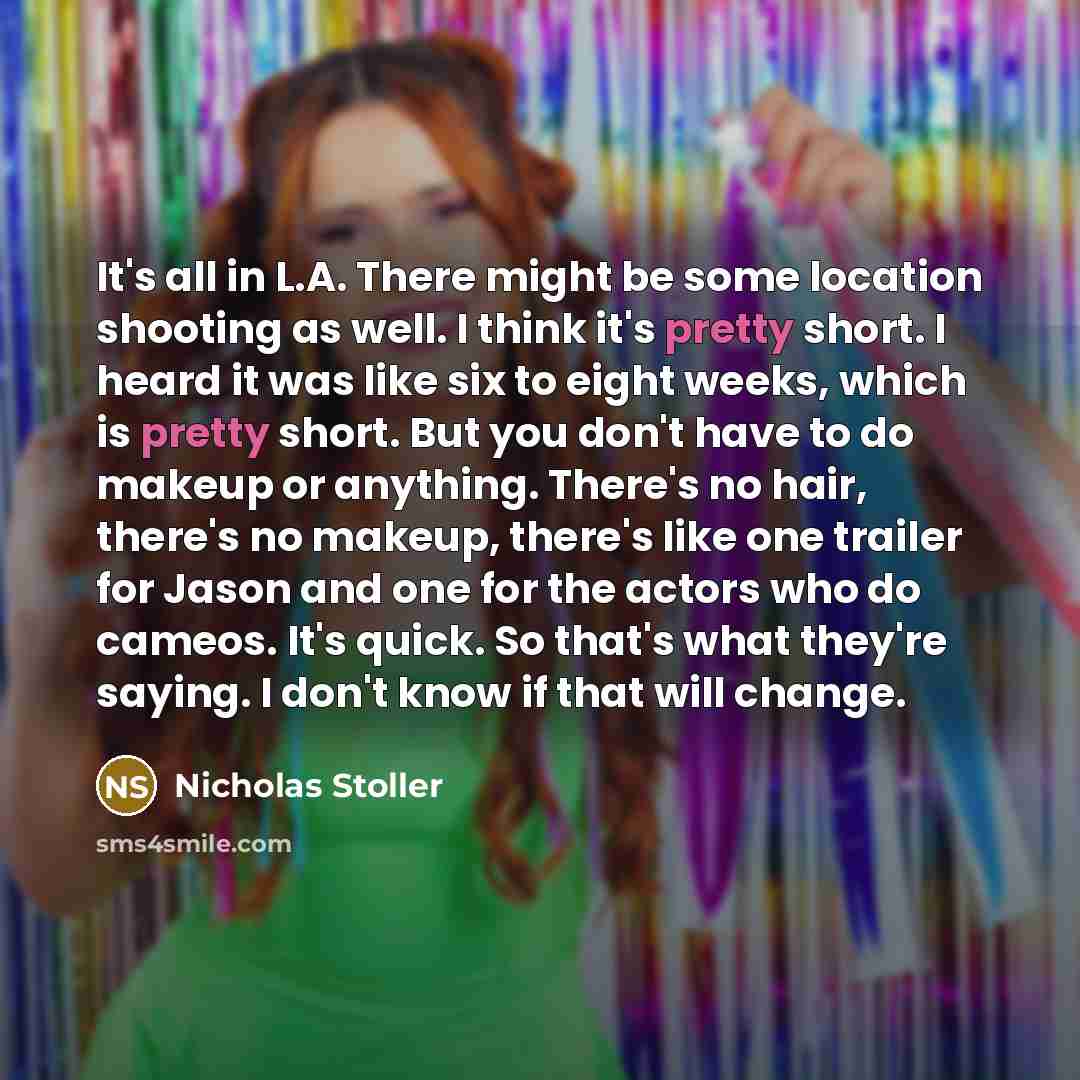 “It's all in L.A. There might be some location shooting as well. I think it's pretty short. I heard it was like six to eight weeks, which is pretty short. But you don't have to do makeup or anything. There's no hair, there's no makeup, there's like one trailer for Jason and one for the actors who…” quote by Nicholas Stoller