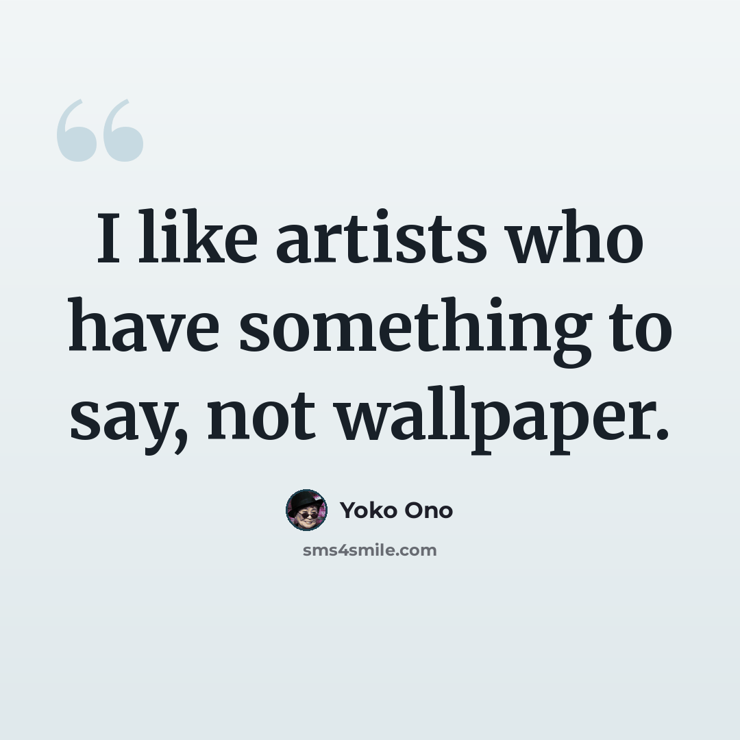 “I like artists who have something to say, not wallpaper.” quote by Yoko Ono