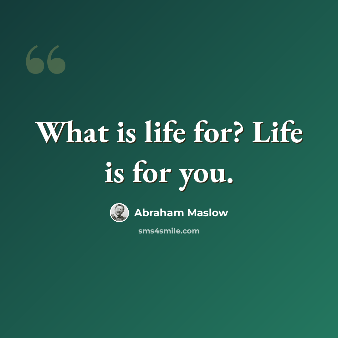 “What is life for? Life is for you.” quote by Abraham Maslow
