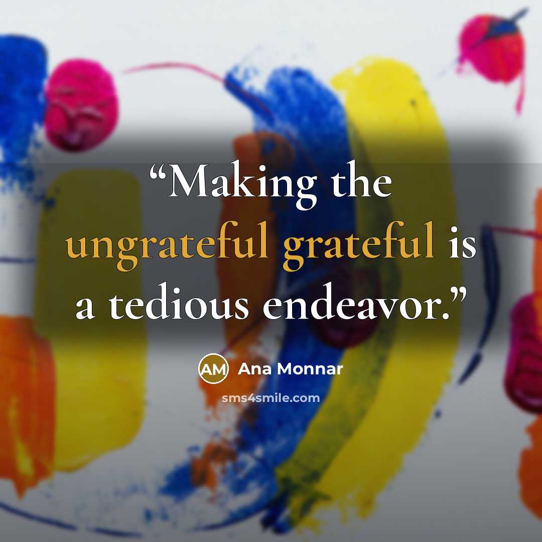 “Making the ungrateful grateful is a tedious endeavor.” quote by Ana Monnar