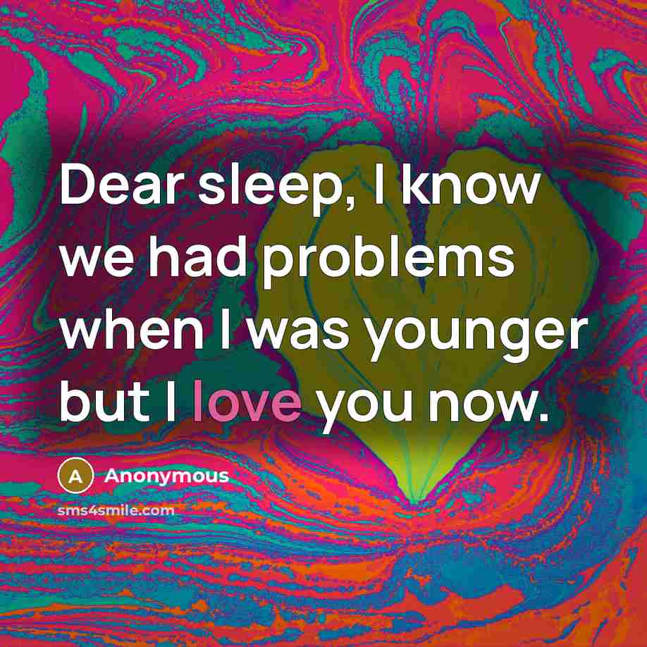 “Dear sleep, I know we had problems when I was younger but I love you now.” quote by Anonymous