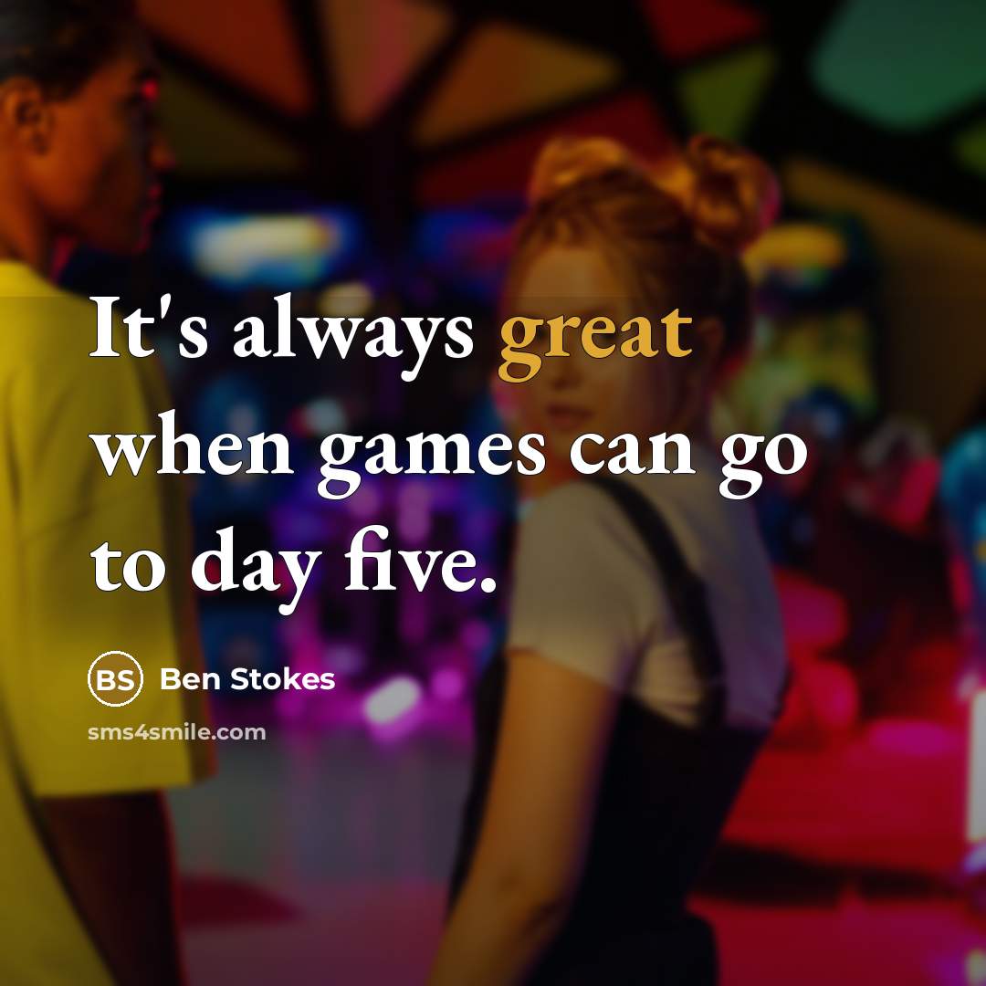 “It's always great when games can go to day five.” quote by Ben Stokes