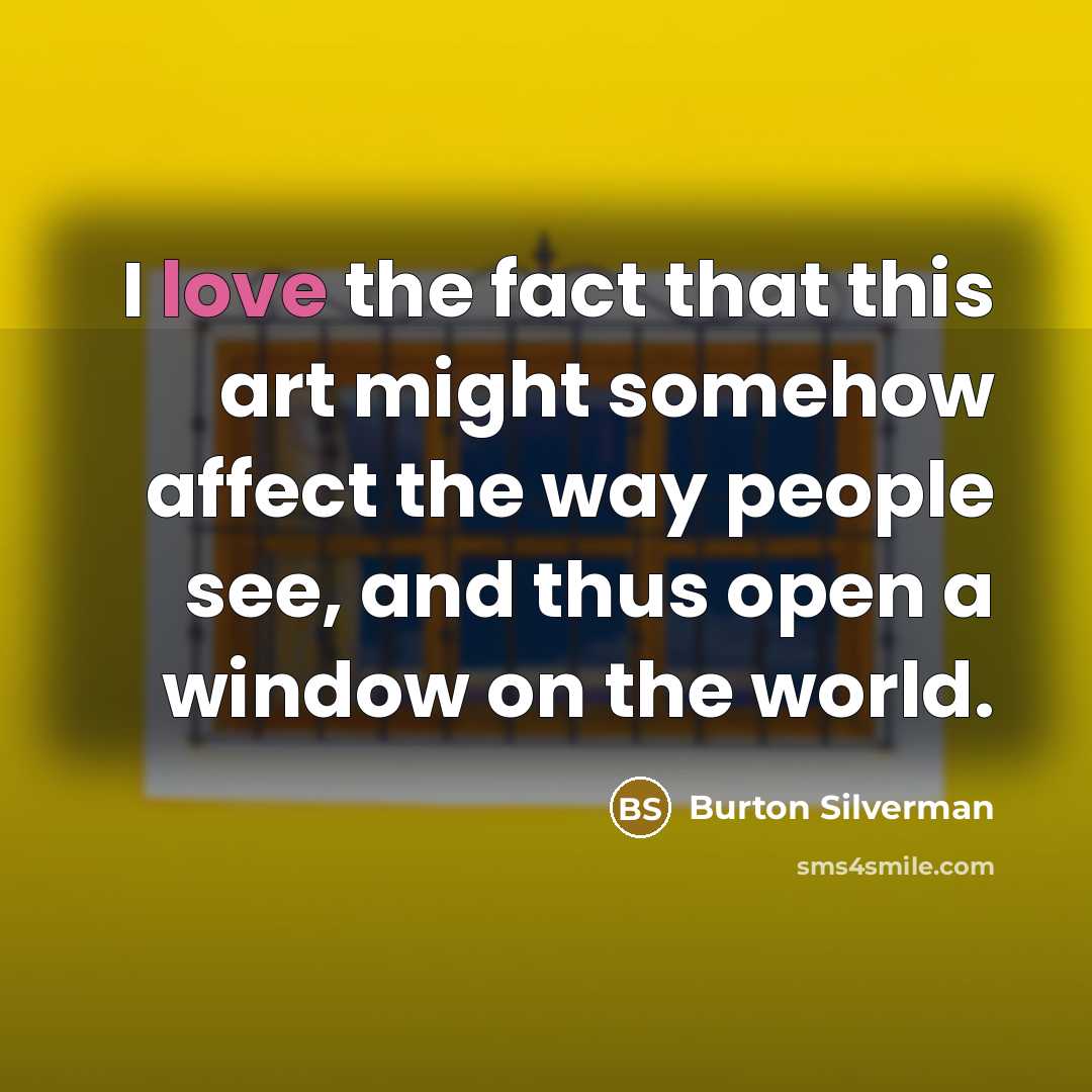 “I love the fact that this art might somehow affect the way people see, and thus open a window on the world.” quote by Burton Silverman