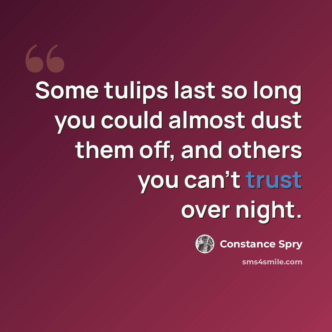 “Some tulips last so long you could almost dust them off, and others you can't trust over night.” quote by Constance Spry