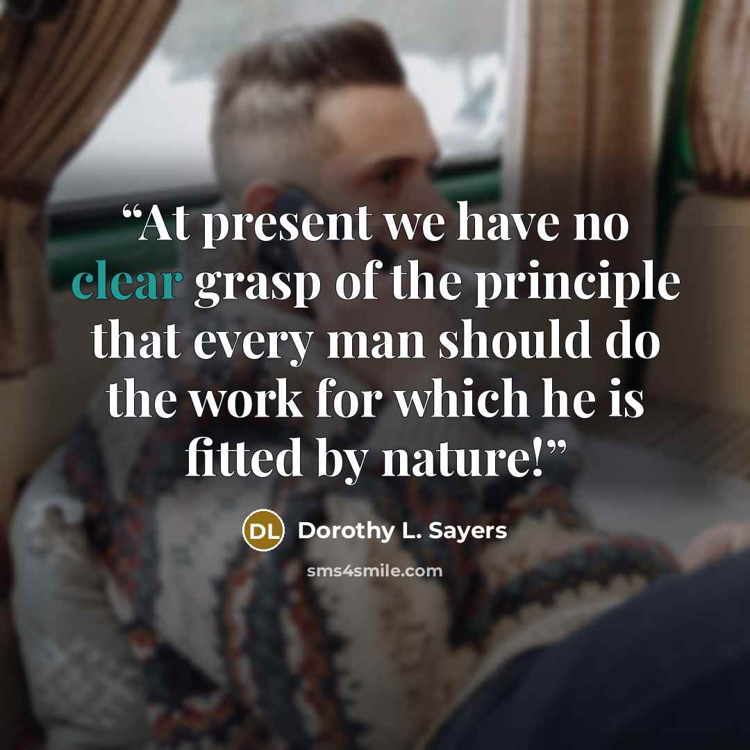 “At present we have no clear grasp of the principle that every man should do the work for which he is fitted by nature!” quote by Dorothy L. Sayers