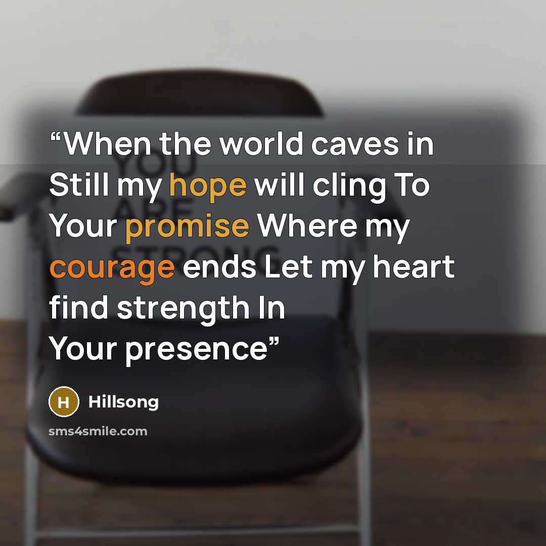“When the world caves in Still my hope will cling To Your promise Where my courage ends Let my heart find strength In Your presence” quote by Hillsong