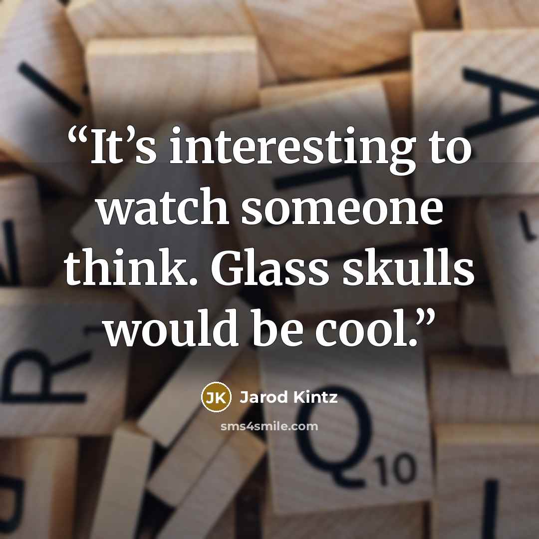 “It’s interesting to watch someone think. Glass skulls would be cool.” quote by Jarod Kintz