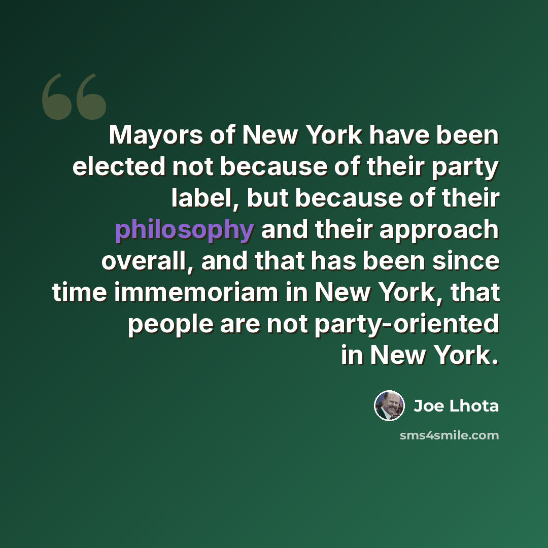 “Mayors of New York have been elected not because of their party label, but because of their philosophy and their approach overall, and that has been since time immemoriam in New York, that people are not party-oriented in New York.” quote by Joe Lhota