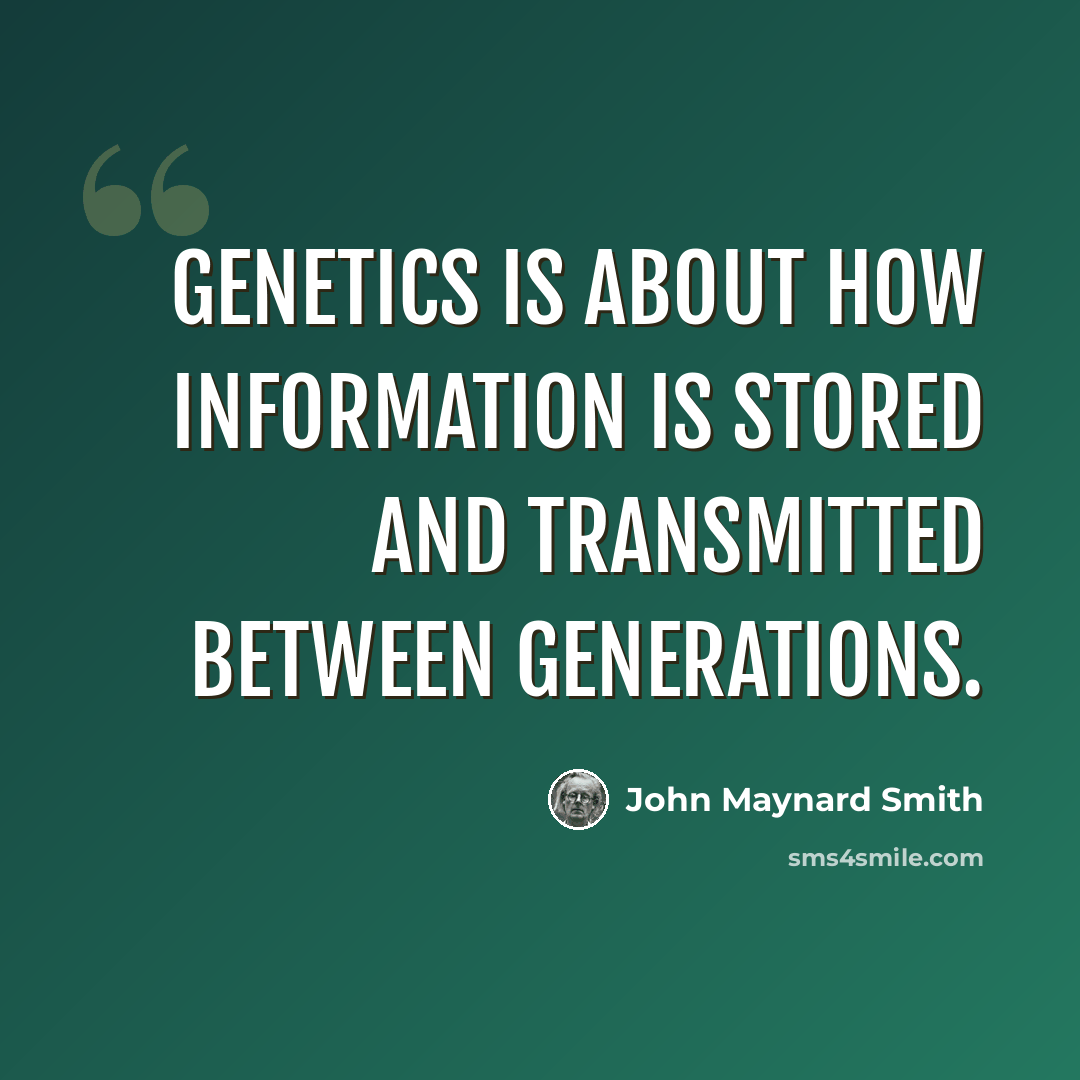 “Genetics is about how information is stored and transmitted between generations.” quote by John Maynard Smith