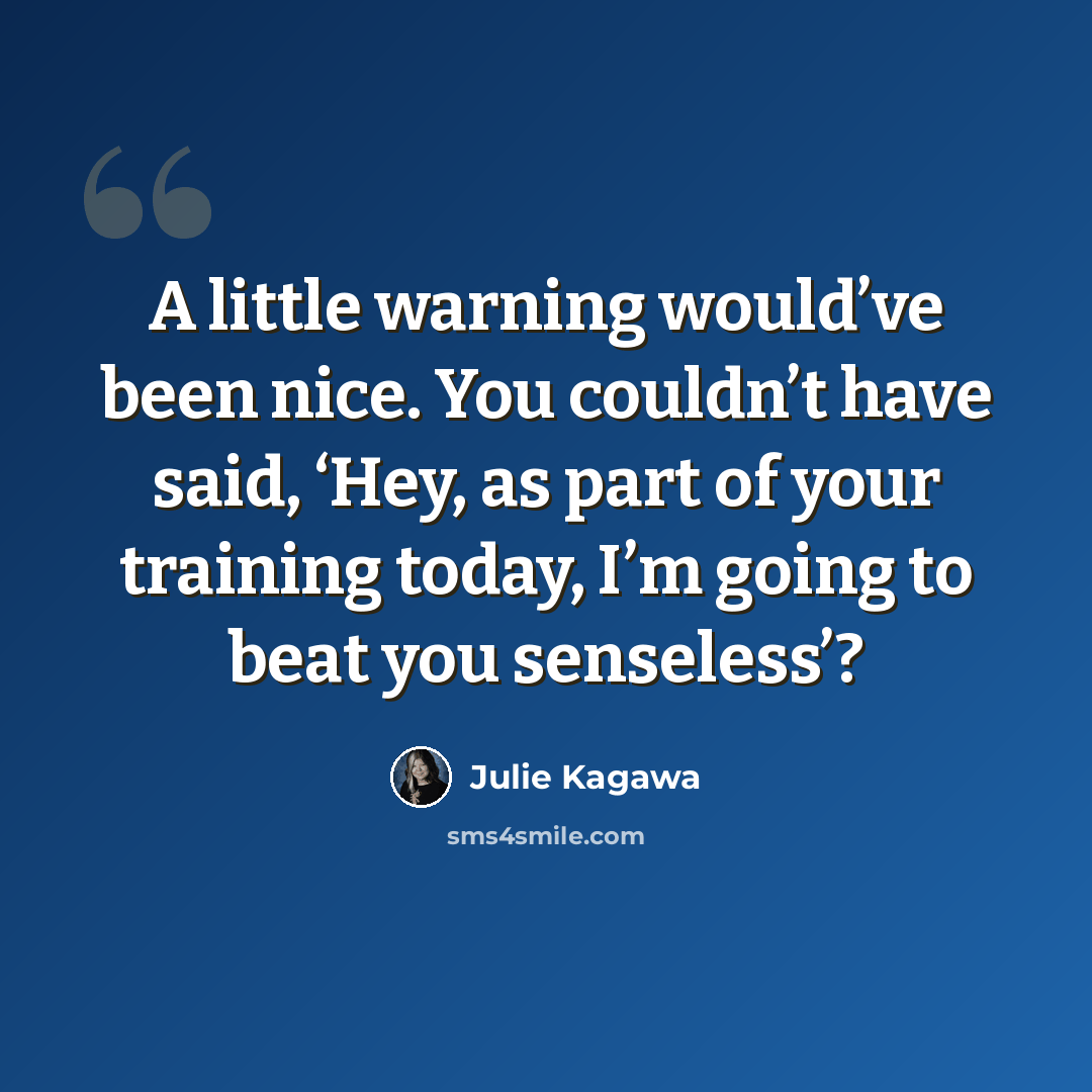 “A little warning would’ve been nice. You couldn’t have said, ‘Hey, as part of your training today, I’m going to beat you senseless’?” quote by Julie Kagawa